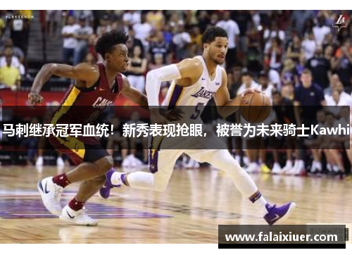 马刺继承冠军血统！新秀表现抢眼，被誉为未来骑士Kawhi